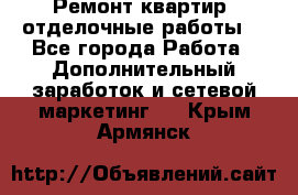 Ремонт квартир, отделочные работы. - Все города Работа » Дополнительный заработок и сетевой маркетинг   . Крым,Армянск